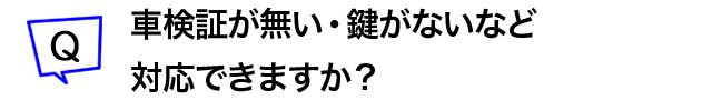 車検証がない・鍵がないなど対応できますか?