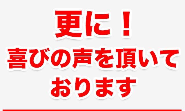 さらに!喜びの声を頂いております